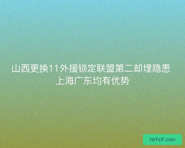 山西更换11外援锁定联盟第二却埋隐患 上海广东均有优势
